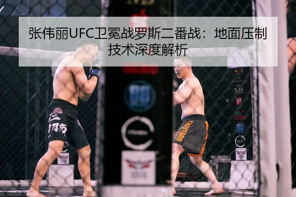 张伟丽UFC卫冕战罗斯二番战：地面压制技术深度解析