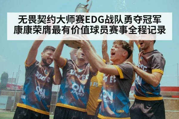 无畏契约大师赛EDG战队勇夺冠军康康荣膺最有价值球员赛事全程记录