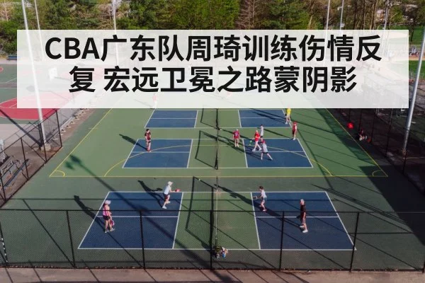 CBA广东队周琦训练伤情反复 宏远卫冕之路蒙阴影