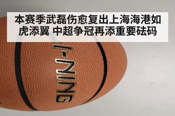 本赛季武磊伤愈复出上海海港如虎添翼 中超争冠再添重要砝码